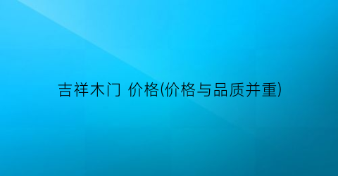“吉祥木门 价格(价格与品质并重)